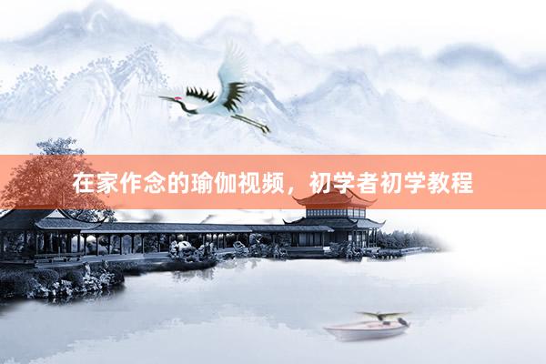 在家作念的瑜伽视频,初学者初学教程
