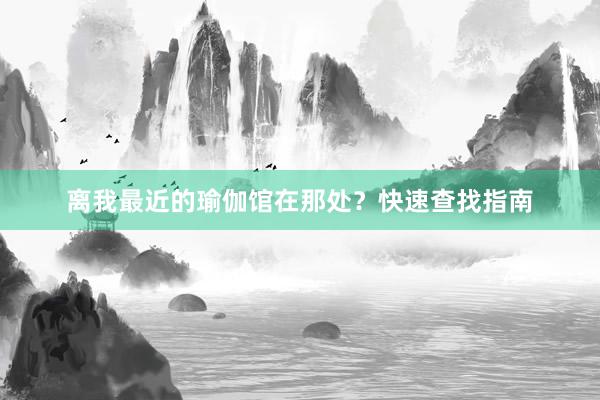 离我最近的瑜伽馆在那处？快速查找指南